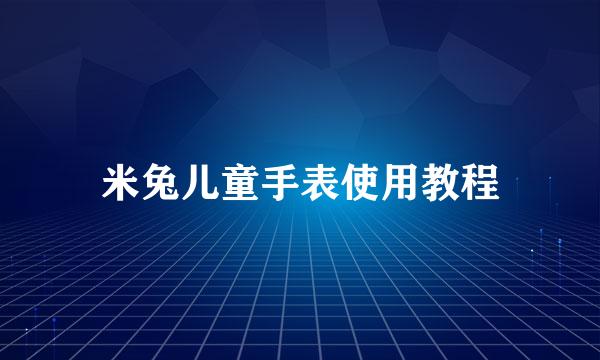 米兔儿童手表使用教程