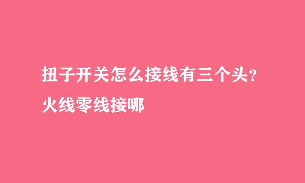 扭子开关怎么接线有三个头？火线零线接哪