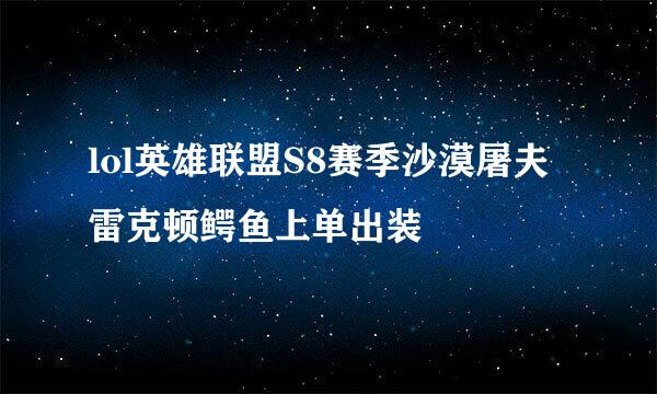 lol英雄联盟S8赛季沙漠屠夫雷克顿鳄鱼上单出装
