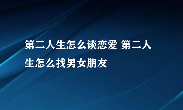 第二人生怎么谈恋爱 第二人生怎么找男女朋友
