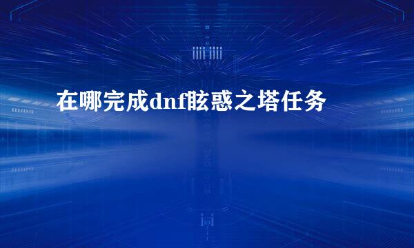 在哪完成dnf眩惑之塔任务