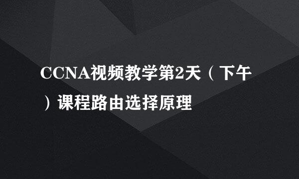 CCNA视频教学第2天（下午）课程路由选择原理