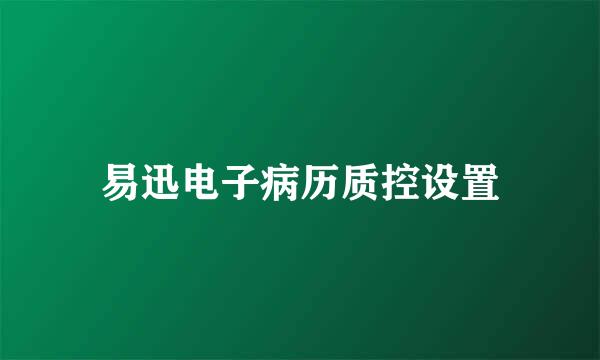 易迅电子病历质控设置