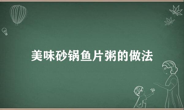 美味砂锅鱼片粥的做法