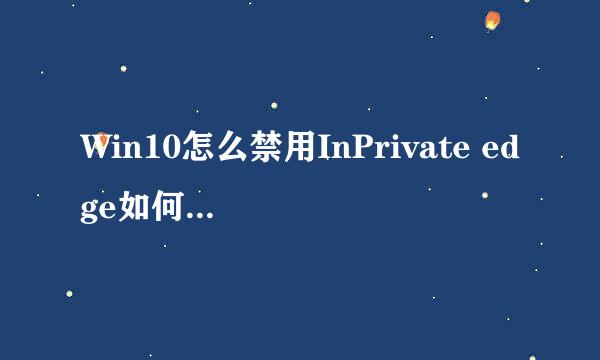 Win10怎么禁用InPrivate edge如何关闭InPrivate