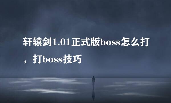 轩辕剑1.01正式版boss怎么打，打boss技巧