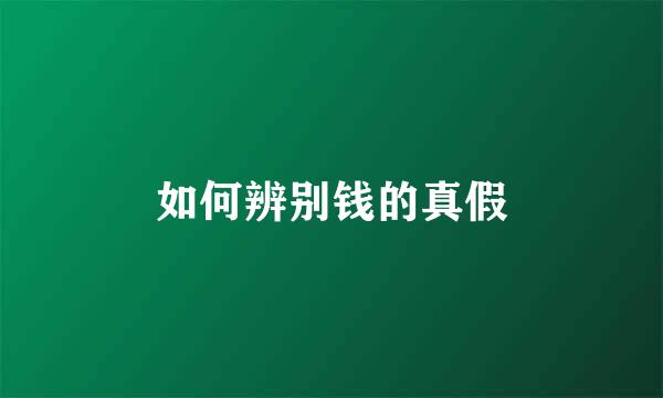如何辨别钱的真假