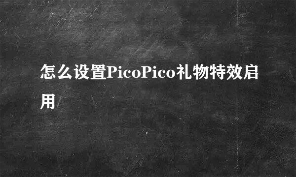 怎么设置PicoPico礼物特效启用