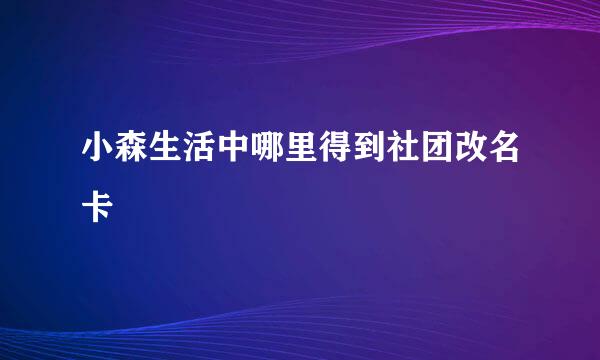 小森生活中哪里得到社团改名卡