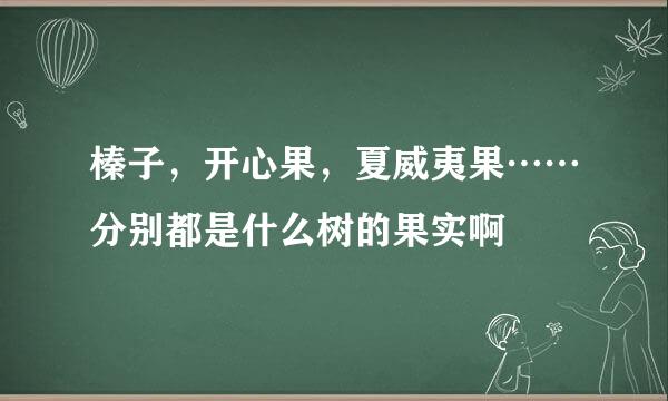 榛子，开心果，夏威夷果……分别都是什么树的果实啊