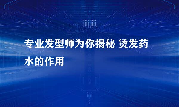 专业发型师为你揭秘 烫发药水的作用