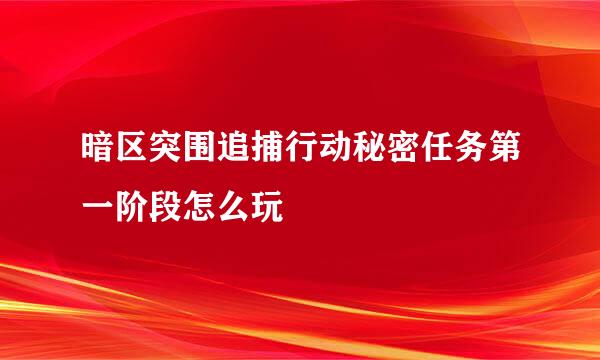 暗区突围追捕行动秘密任务第一阶段怎么玩