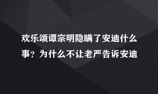 欢乐颂谭宗明隐瞒了安迪什么事？为什么不让老严告诉安迪