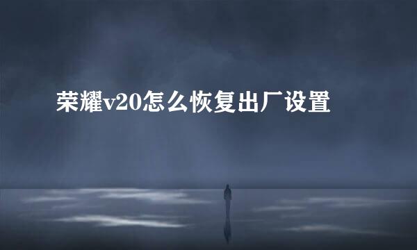 荣耀v20怎么恢复出厂设置