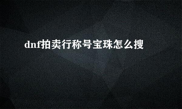 dnf拍卖行称号宝珠怎么搜