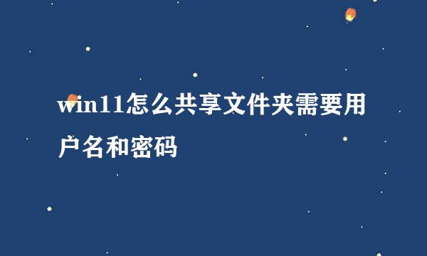 win11怎么共享文件夹需要用户名和密码