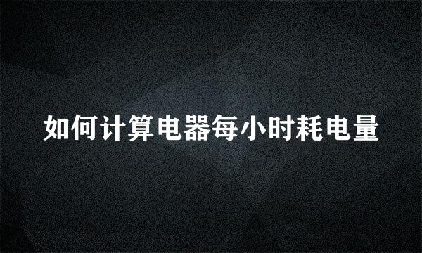 如何计算电器每小时耗电量
