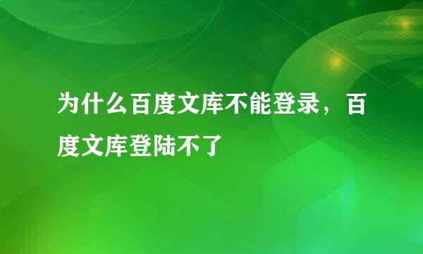 为什么百度文库不能登录，百度文库登陆不了