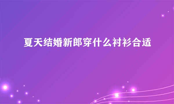 夏天结婚新郎穿什么衬衫合适
