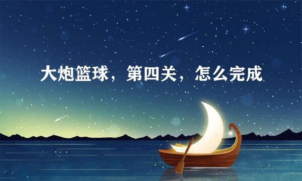 大炮篮球，第四关，怎么完成