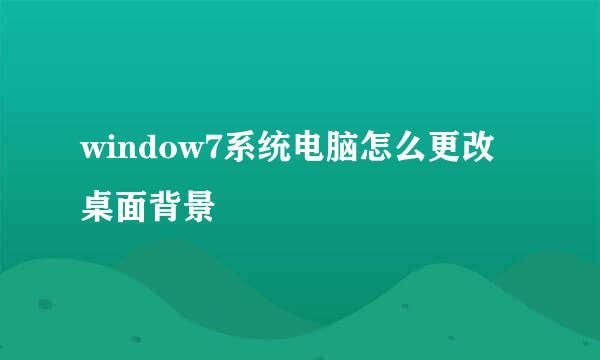 window7系统电脑怎么更改桌面背景