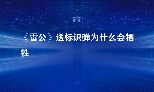 《雷公》送标识弹为什么会牺牲