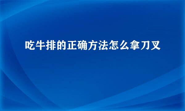 吃牛排的正确方法怎么拿刀叉