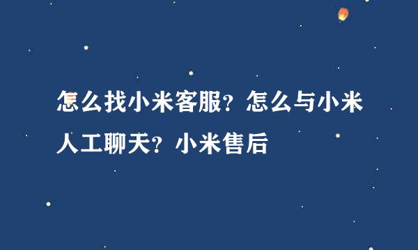 怎么找小米客服？怎么与小米人工聊天？小米售后