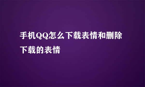 手机QQ怎么下载表情和删除下载的表情