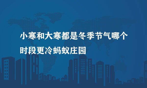 小寒和大寒都是冬季节气哪个时段更冷蚂蚁庄园