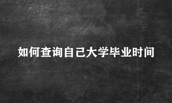 如何查询自己大学毕业时间