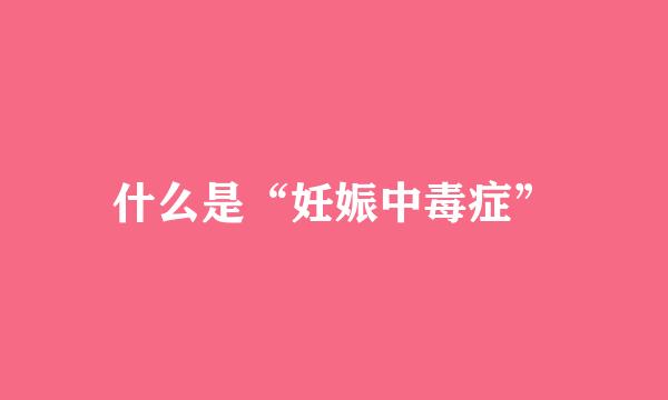 什么是“妊娠中毒症”