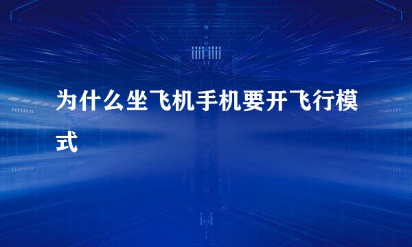 为什么坐飞机手机要开飞行模式