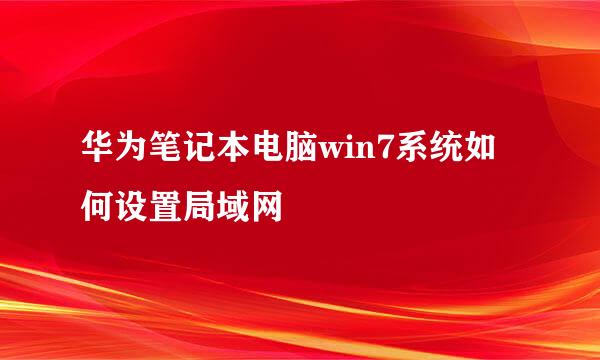 华为笔记本电脑win7系统如何设置局域网