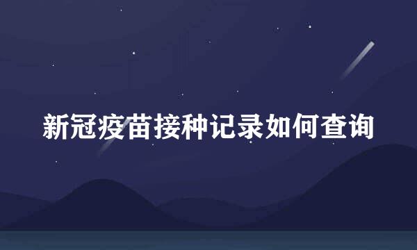 新冠疫苗接种记录如何查询
