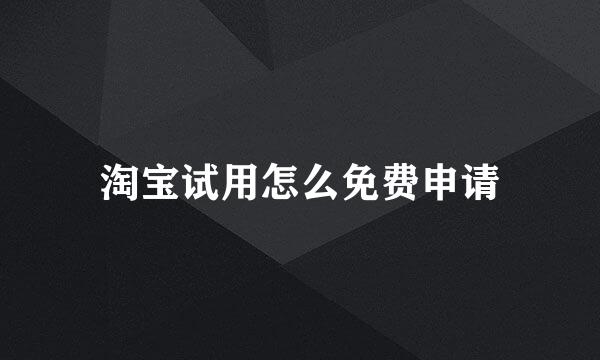 淘宝试用怎么免费申请