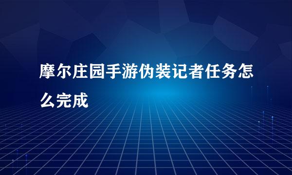 摩尔庄园手游伪装记者任务怎么完成