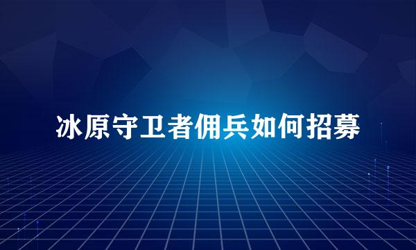 冰原守卫者佣兵如何招募