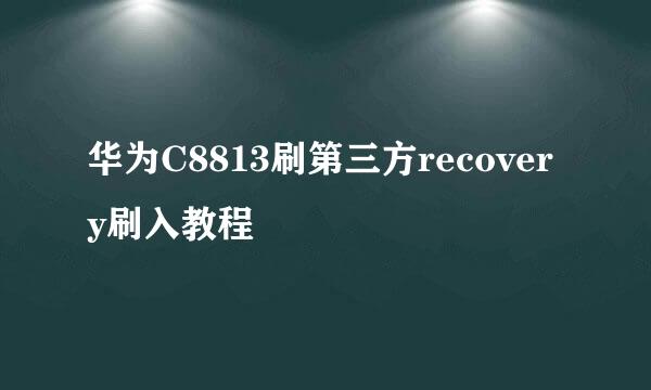 华为C8813刷第三方recovery刷入教程