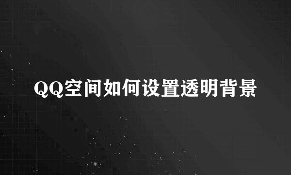 QQ空间如何设置透明背景