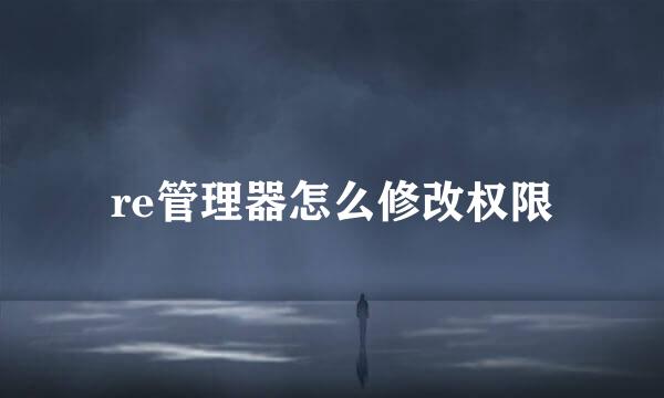 re管理器怎么修改权限