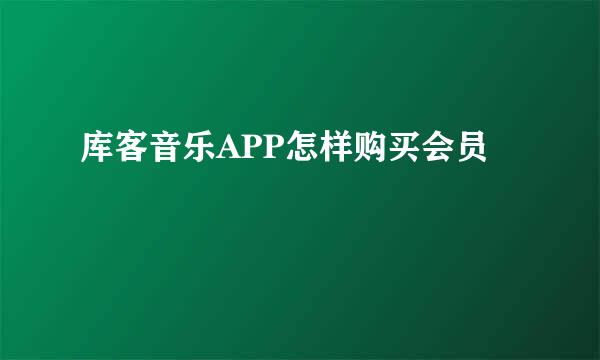 库客音乐APP怎样购买会员