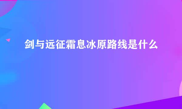 剑与远征霜息冰原路线是什么