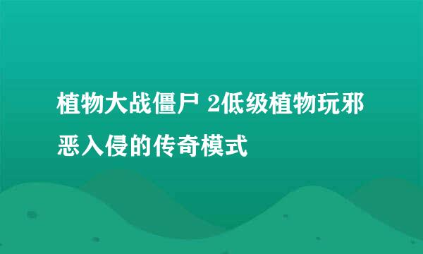 植物大战僵尸 2低级植物玩邪恶入侵的传奇模式
