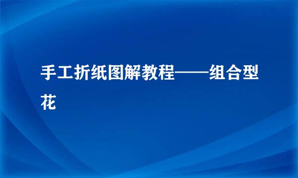手工折纸图解教程——组合型花