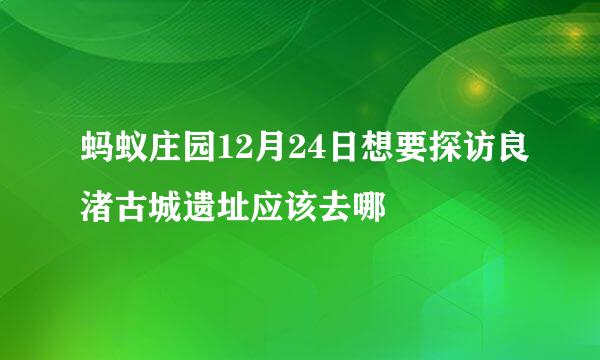 蚂蚁庄园12月24日想要探访良渚古城遗址应该去哪