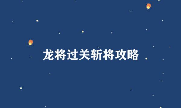 龙将过关斩将攻略