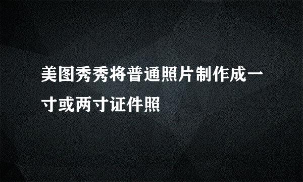 美图秀秀将普通照片制作成一寸或两寸证件照