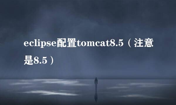 eclipse配置tomcat8.5（注意是8.5）