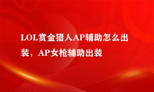 LOL赏金猎人AP辅助怎么出装，AP女枪辅助出装